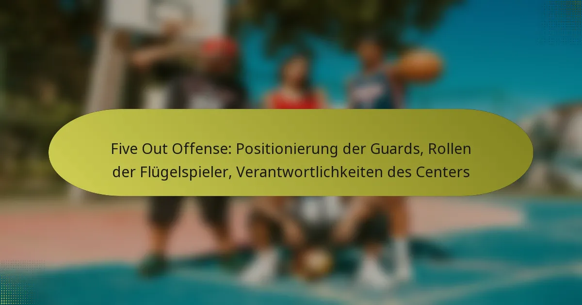 Five Out Offense: Positionierung der Guards, Rollen der Flügelspieler, Verantwortlichkeiten des Centers