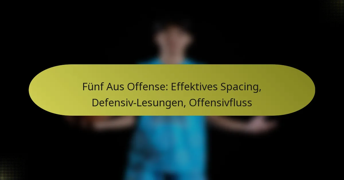 Fünf Aus Offense: Effektives Spacing, Defensiv-Lesungen, Offensivfluss