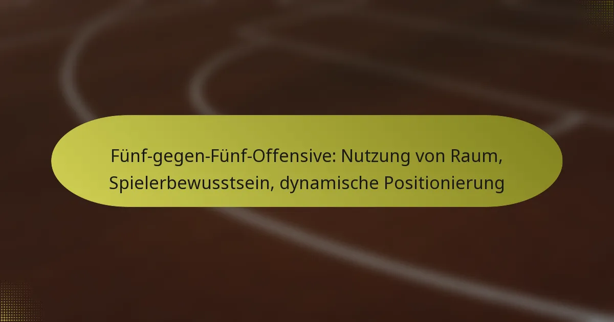 Fünf-gegen-Fünf-Offensive: Nutzung von Raum, Spielerbewusstsein, dynamische Positionierung