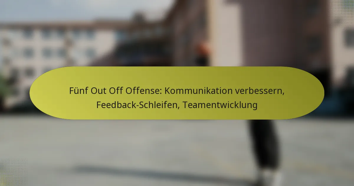 Fünf Out Off Offense: Kommunikation verbessern, Feedback-Schleifen, Teamentwicklung