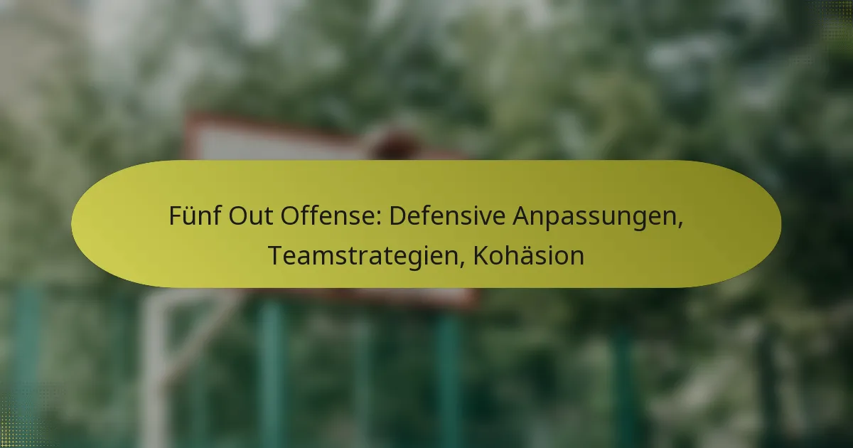 Fünf Out Offense: Defensive Anpassungen, Teamstrategien, Kohäsion