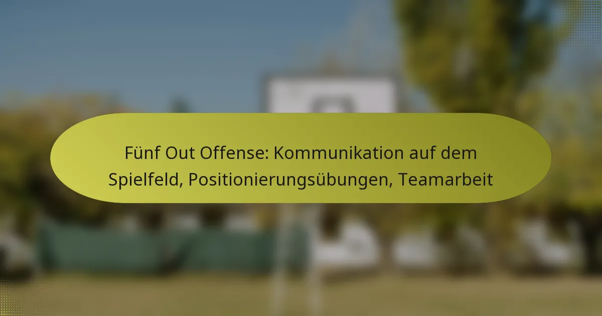 Fünf Out Offense: Kommunikation auf dem Spielfeld, Positionierungsübungen, Teamarbeit