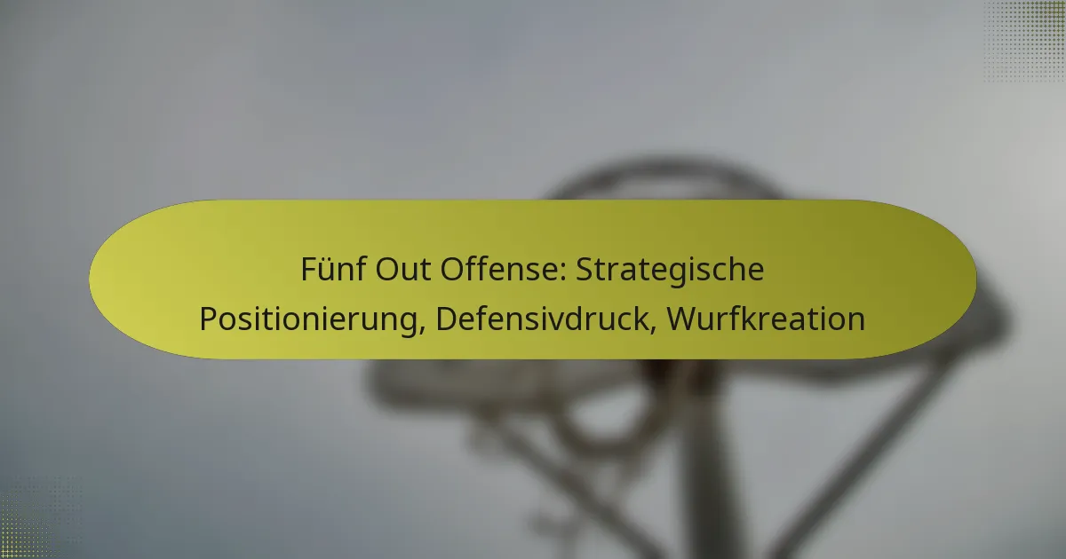 Fünf Out Offense: Strategische Positionierung, Defensivdruck, Wurfkreation