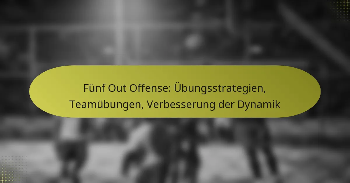 Fünf Out Offense: Übungsstrategien, Teamübungen, Verbesserung der Dynamik