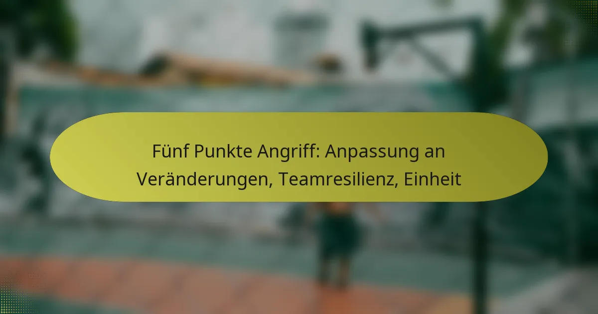 Fünf Punkte Angriff: Anpassung an Veränderungen, Teamresilienz, Einheit