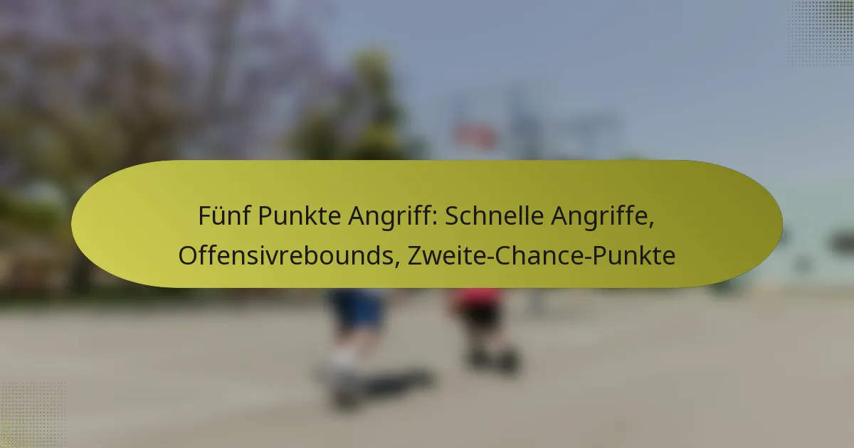 Fünf Punkte Angriff: Schnelle Angriffe, Offensivrebounds, Zweite-Chance-Punkte