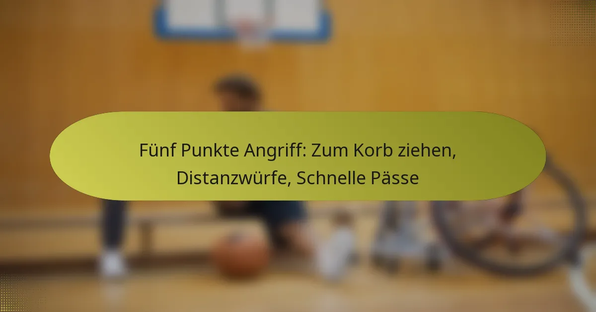 Fünf Punkte Angriff: Zum Korb ziehen, Distanzwürfe, Schnelle Pässe