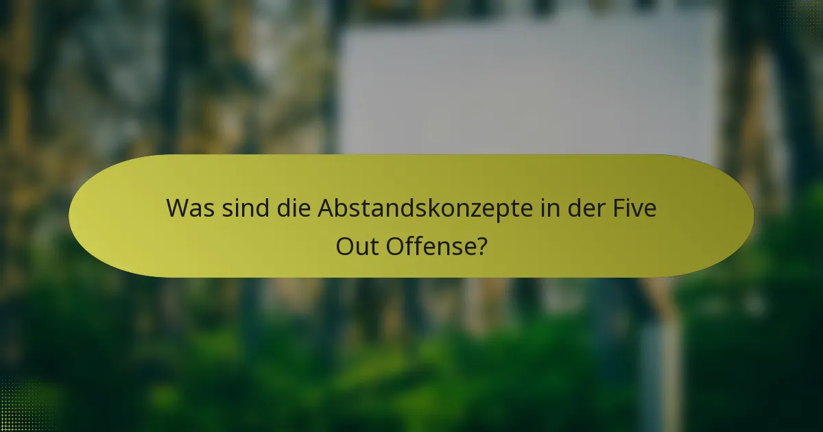 Was sind die Abstandskonzepte in der Five Out Offense?