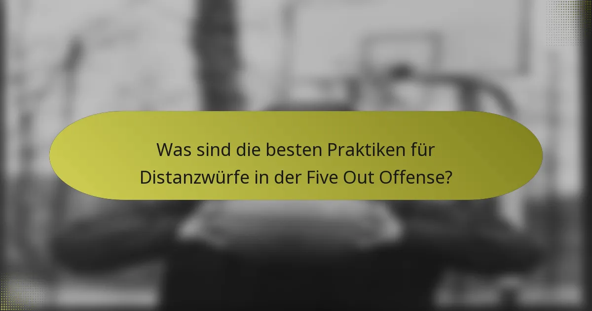 Was sind die besten Praktiken für Distanzwürfe in der Five Out Offense?