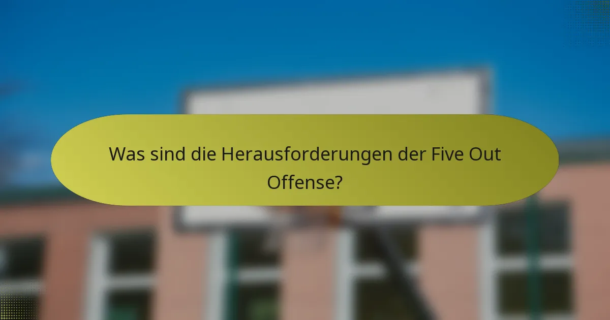 Was sind die Herausforderungen der Five Out Offense?