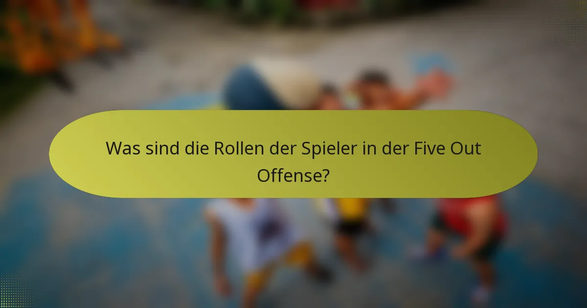 Was sind die Rollen der Spieler in der Five Out Offense?