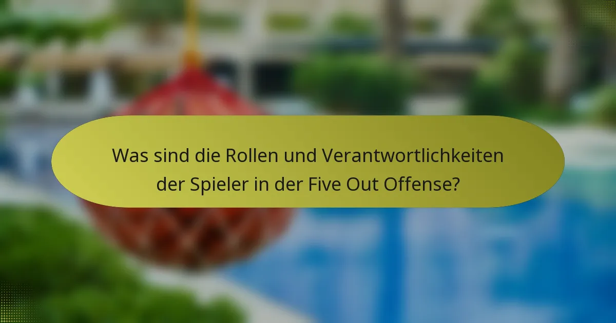 Was sind die Rollen und Verantwortlichkeiten der Spieler in der Five Out Offense?