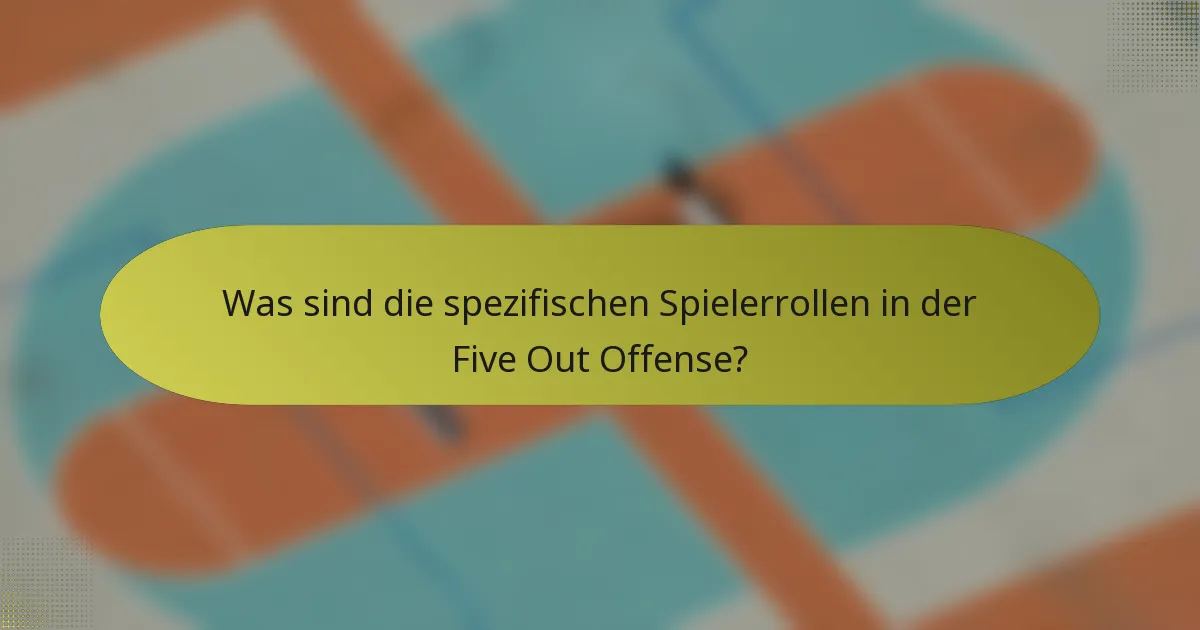 Was sind die spezifischen Spielerrollen in der Five Out Offense?