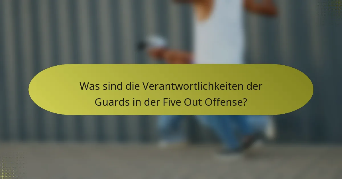 Was sind die Verantwortlichkeiten der Guards in der Five Out Offense?