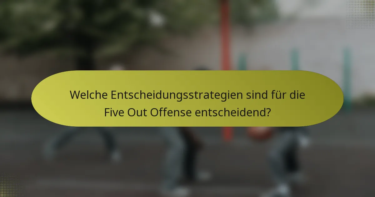 Welche Entscheidungsstrategien sind für die Five Out Offense entscheidend?