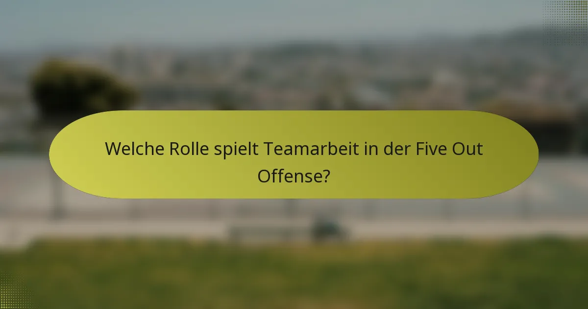 Welche Rolle spielt Teamarbeit in der Five Out Offense?