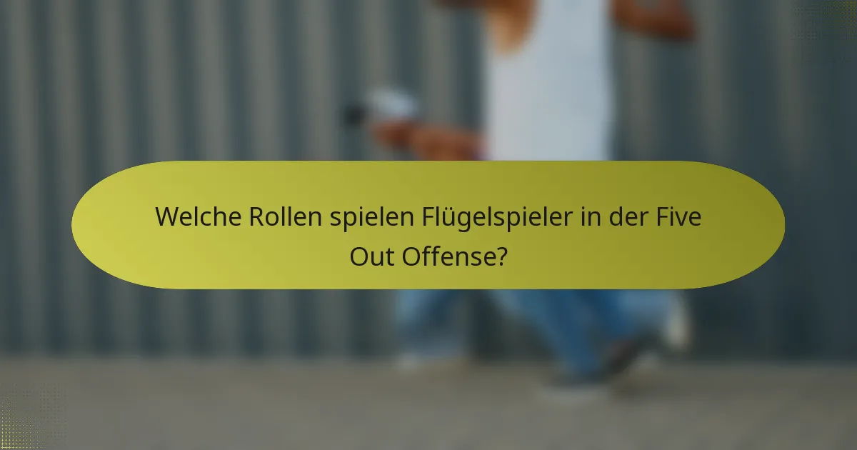 Welche Rollen spielen Flügelspieler in der Five Out Offense?