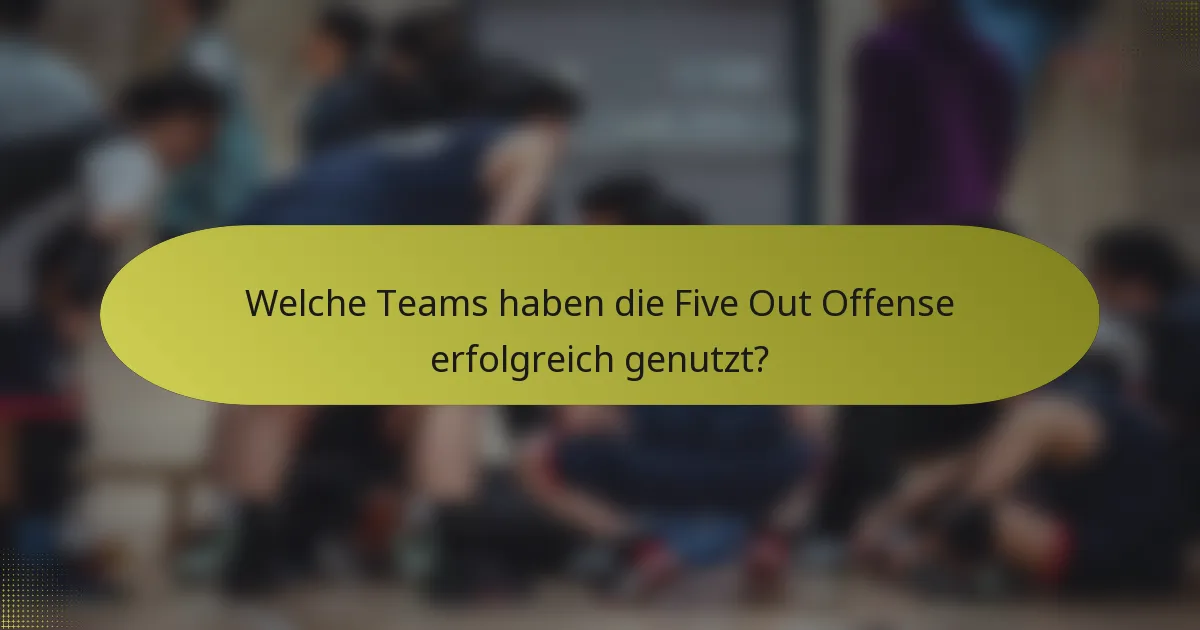 Welche Teams haben die Five Out Offense erfolgreich genutzt?