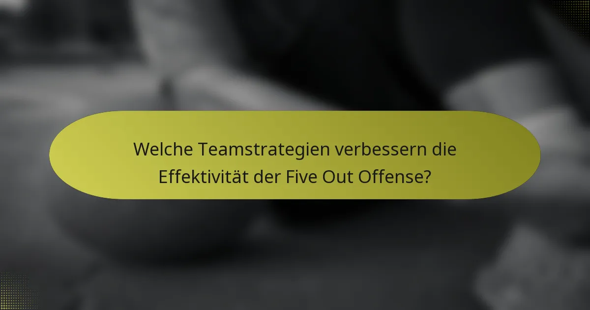 Welche Teamstrategien verbessern die Effektivität der Five Out Offense?