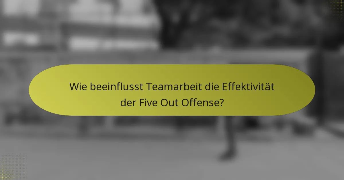 Wie beeinflusst Teamarbeit die Effektivität der Five Out Offense?