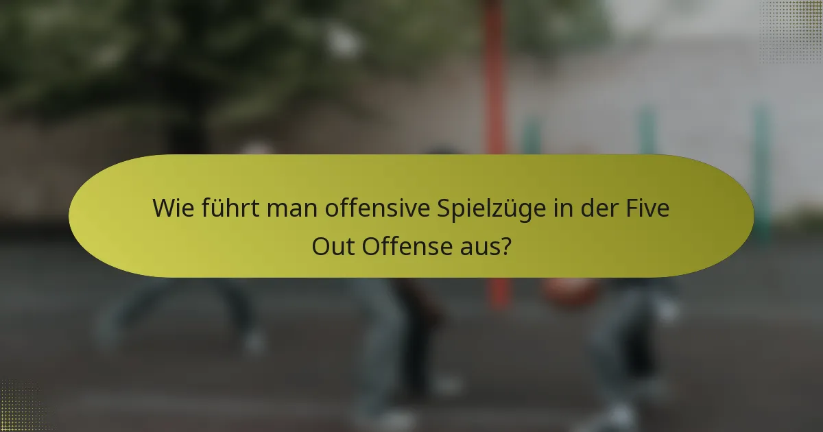 Wie führt man offensive Spielzüge in der Five Out Offense aus?