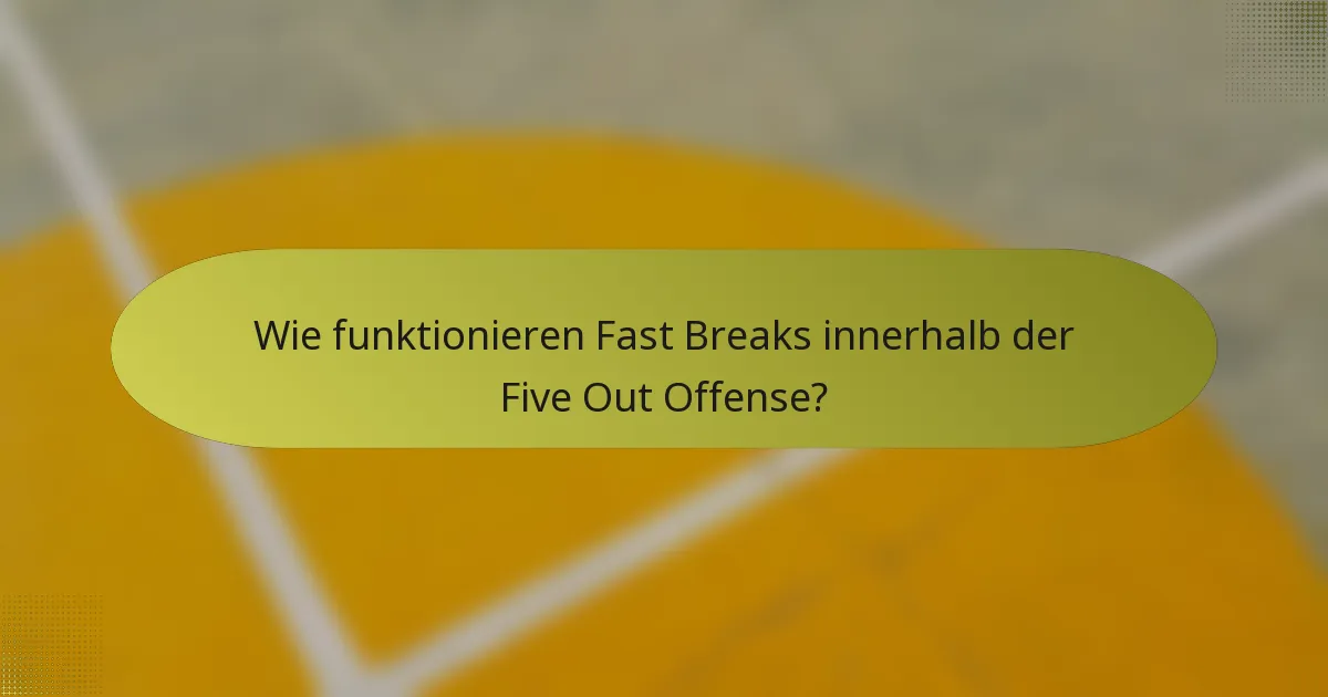 Wie funktionieren Fast Breaks innerhalb der Five Out Offense?