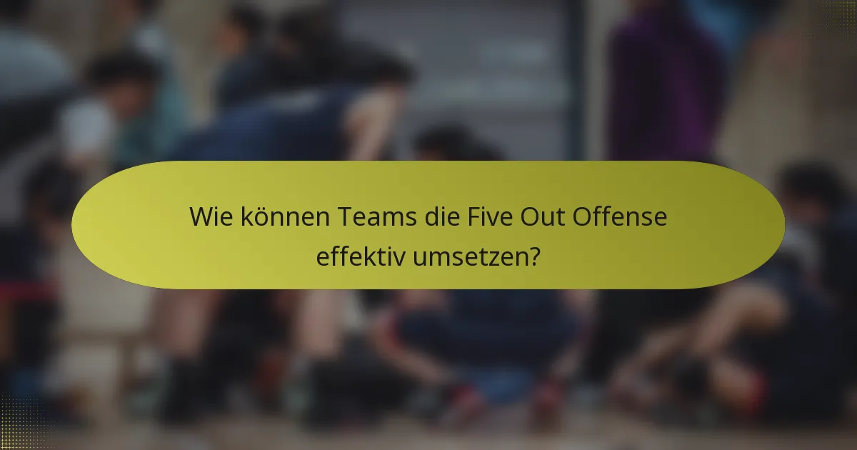 Wie können Teams die Five Out Offense effektiv umsetzen?