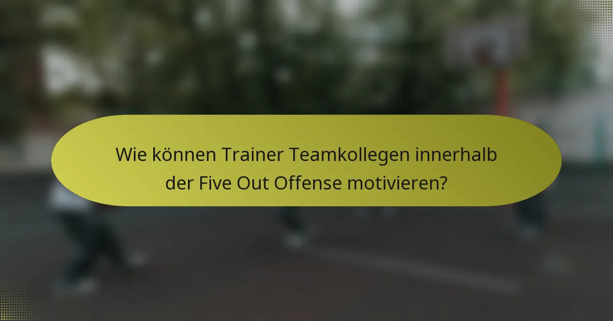 Wie können Trainer Teamkollegen innerhalb der Five Out Offense motivieren?
