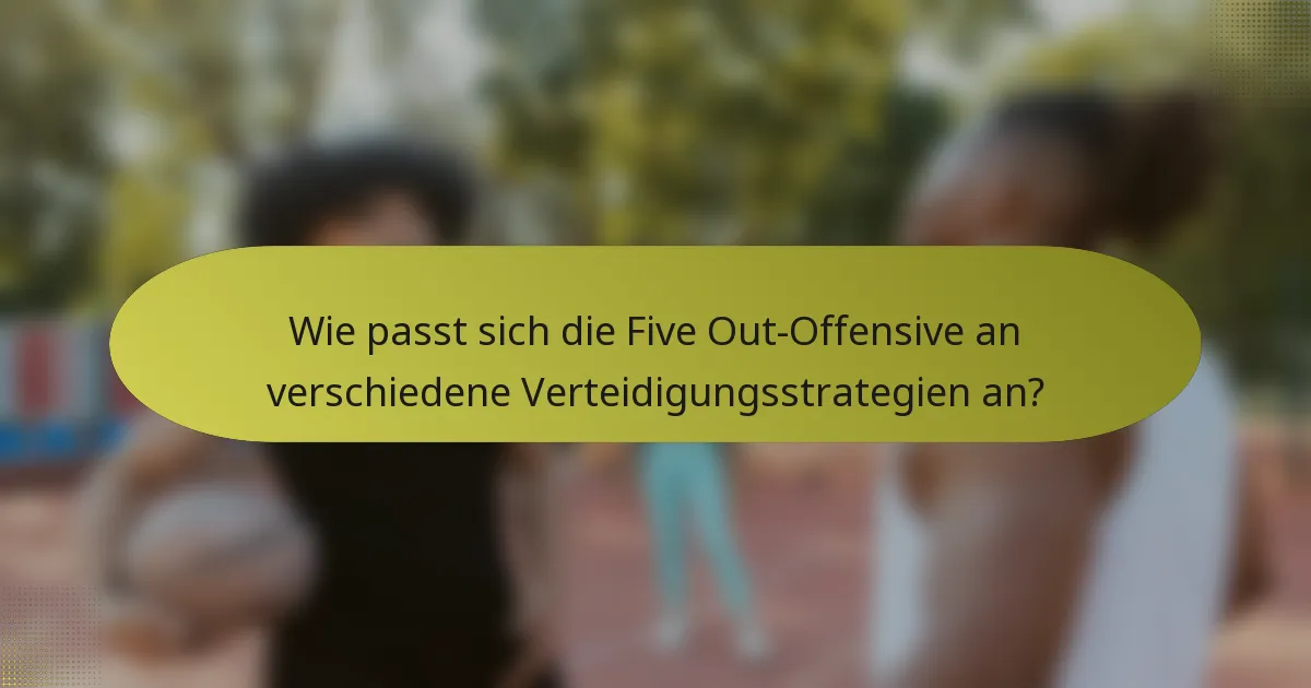 Wie passt sich die Five Out-Offensive an verschiedene Verteidigungsstrategien an?