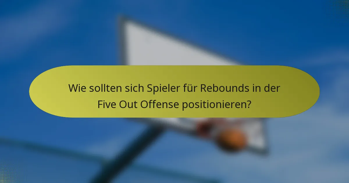 Wie sollten sich Spieler für Rebounds in der Five Out Offense positionieren?
