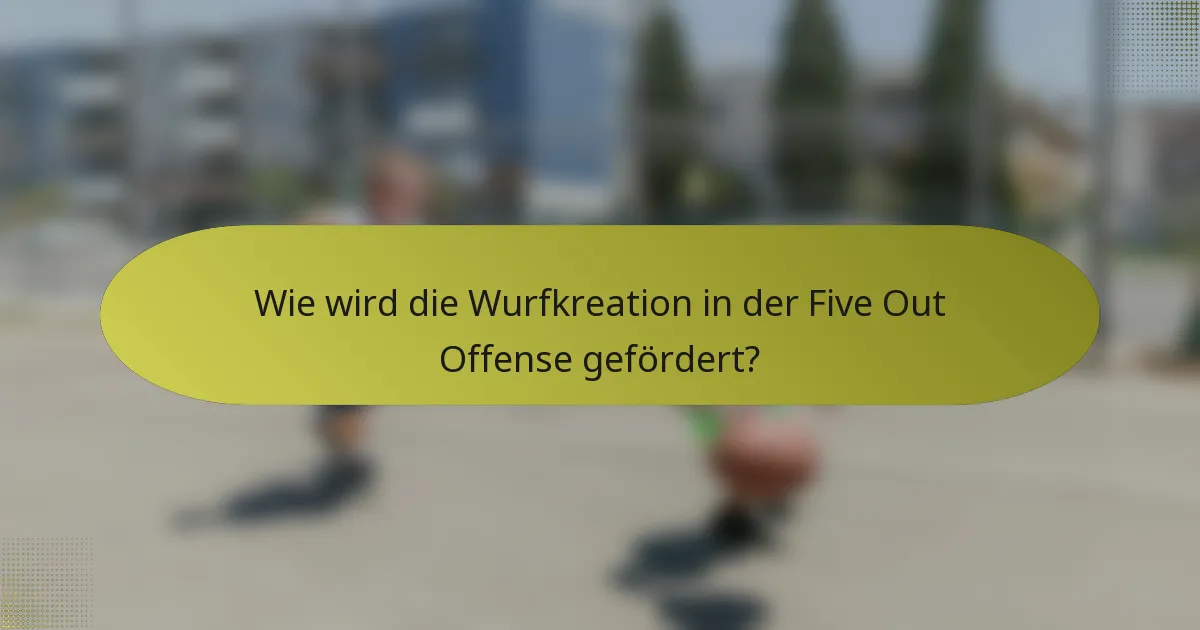 Wie wird die Wurfkreation in der Five Out Offense gefördert?
